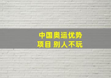 中国奥运优势项目 别人不玩